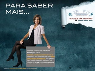 1Source:	
  Wysocki,	
  R.K.,	
  2012.	
  Effective	
  project	
  management:	
  traditional,	
  agile,	
  extreme.6	
  th	
  ed.	
  Indianapolis:	
  Wiley	
  Publishing.	
  
2Designed	
  and	
  adapted	
  by	
  Expedito	
  Silva
PARA SABER
MAIS…
33INSPIRED	
  BY	
  WWW.DUARTE.COM	
  ,	
  Steve Knight,	
  Normann Kastenbaum
Entre	
  em	
  contato	
  com	
  o	
  Cultural.	
  
Broker	
  pelo	
  e-­‐mail:	
  
expedito.silva@culturalbroker.com.br	
  	
  	
  	
  
Seremos	
  o	
  seu	
  interprete	
  em	
  uma	
  Rede	
  
Internacional	
  de	
  Negócios,	
  ou	
  agende	
  
uma	
  videoconferência	
  enviando	
  um	
  
convite	
  via	
  Skype	
  para:	
  cultural.broker
 