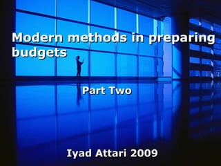 Modern methods in preparing
budgets


         Part Two




       Iyad Attari 2009
 