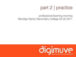 part 2 | practice
                professional learning morning
Bendigo Senior Secondary College 02.02.2011
 