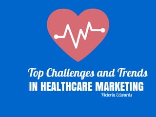 Top Challenges and Trends
IN HEALTHCARE MARKETINGVictoria Edwards
 