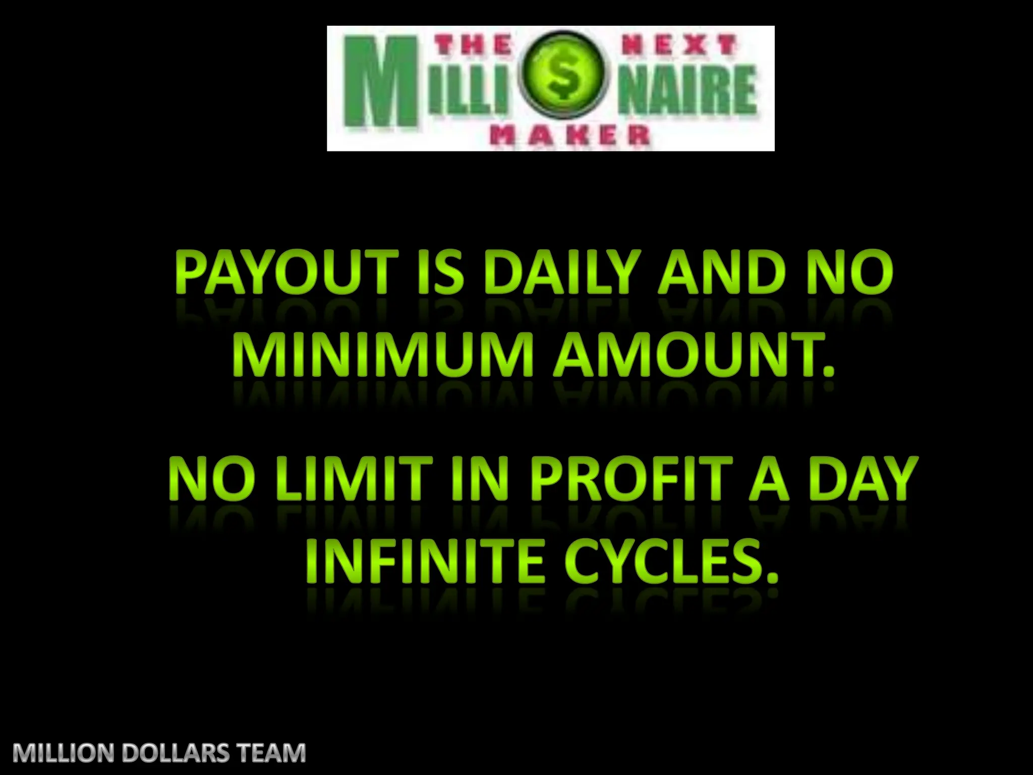 Payout is daily and no minimum amount.NO LIMIT IN PROFIT A DAYINFINITE CYCLES.MILLION DOLLARS TEAM