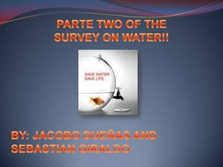 PARTE TWO OF THE SURVEY ON WATER!! BY: JACOBO DUEÑAS AND SEBASTIAN GIRALDO 