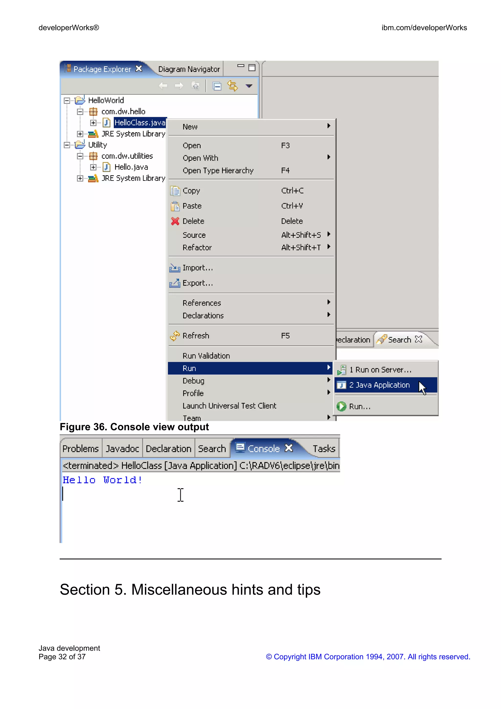 developerWorks® ibm.com/developerWorks Figure 36. Console view output Section 5. Miscellaneous hints and tips Java development Page 32 of 37 © Copyright IBM Corporation 1994, 2007. All rights reserved. 