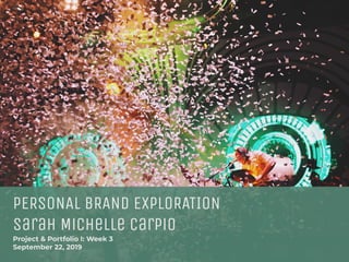 PERSONAL BRAND EXPLORATION
Sarah Michelle Carpio
Project & Portfolio I: Week 3
September 22, 2019
 