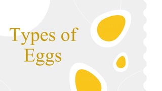 Types of
Eggs
 