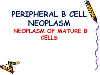 Peripheral B cell Neoplasm Neoplasm of Mature B cells 