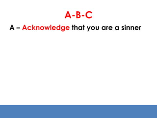 A-B-C 
A – Acknowledge that you are a sinner 
 