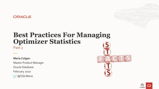 Master Product Manager
Oracle Database
February 2020
Maria Colgan
Best Practices For Managing
Optimizer Statistics
@SQLMaria
Part 2
 