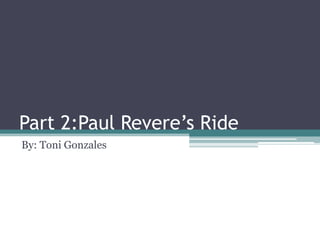Part 2:Paul Revere’s Ride
By: Toni Gonzales
 