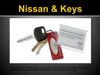 Nissan & KeysThe tag reads: “If found, please do not return. My next generation Nissan Altima has Intelligent Key with Push Button Ignition and I will no longer need these.”