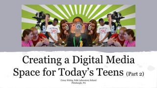Creating a Digital Media
Space for Today’s Teens (Part 2)
Corey Wittig, Falk Laboratory School
Pittsburgh, PA
 