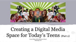 Creating a Digital Media
Space for Today’s Teens (Part 2)
Corey Wittig, Falk Laboratory School
Pittsburgh, PA
 