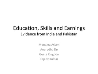 Education, Skills and Earnings Evidence from India and Pakistan Monazza Aslam Anuradha De Geeta Kingdon Rajeev Kumar 