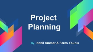 Project
Planning
By Nabil Ammar & Fares Younis
 