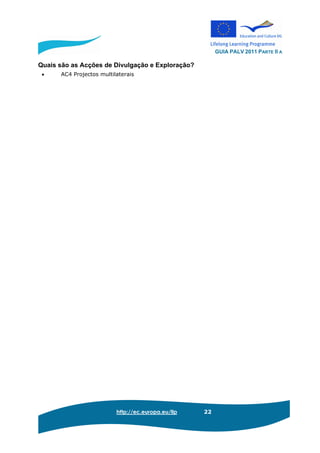 GUIA PALV 2011 PARTE II A
http://ec.europa.eu/llp 22
Quais são as Acções de Divulgação e Exploração?
• AC4 Projectos multilaterais
 