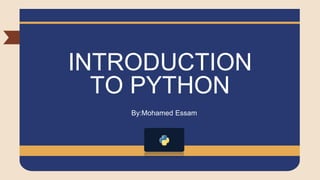INTRODUCTION
TO PYTHON
By:Mohamed Essam
 