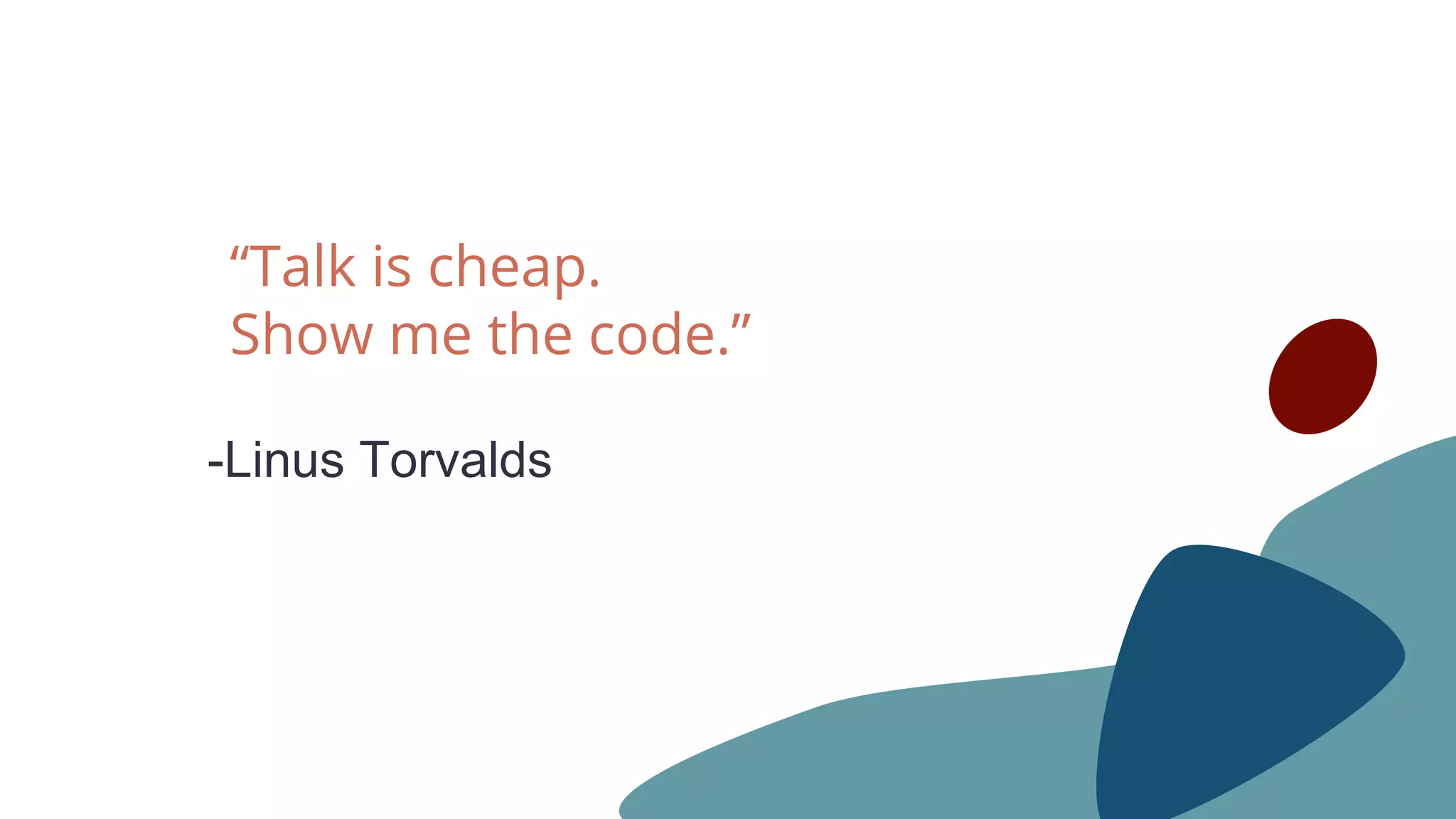 -Linus Torvalds
“Talk is cheap.
Show me the code.”
 