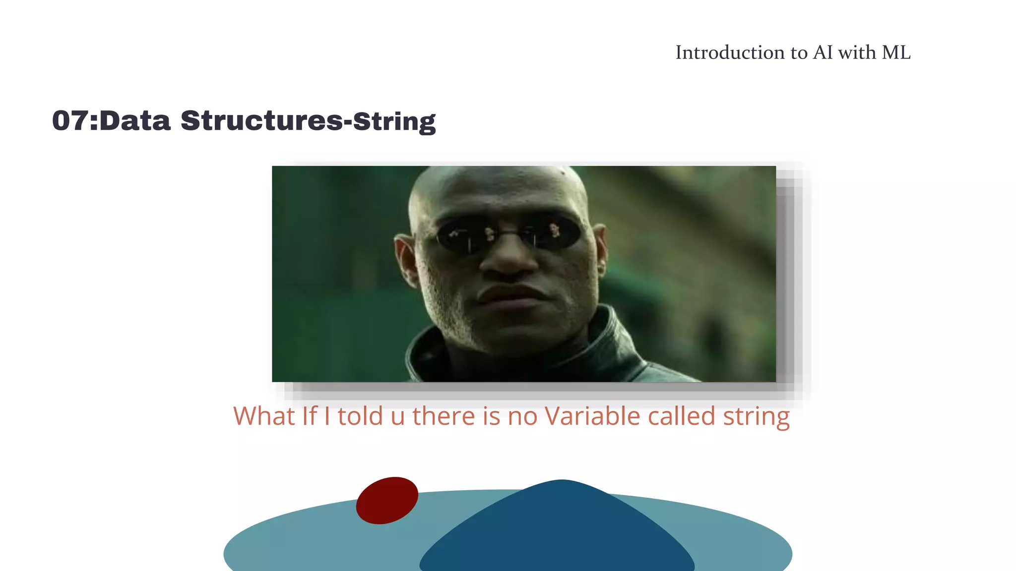 Introduction to AI with ML
07:Data Structures-String
What If I told u there is no Variable called string
 