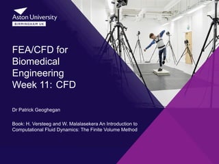 Dr Patrick Geoghegan
Book: H. Versteeg and W. Malalasekera An Introduction to
Computational Fluid Dynamics: The Finite Volume Method
FEA/CFD for
Biomedical
Engineering
Week 11: CFD
 