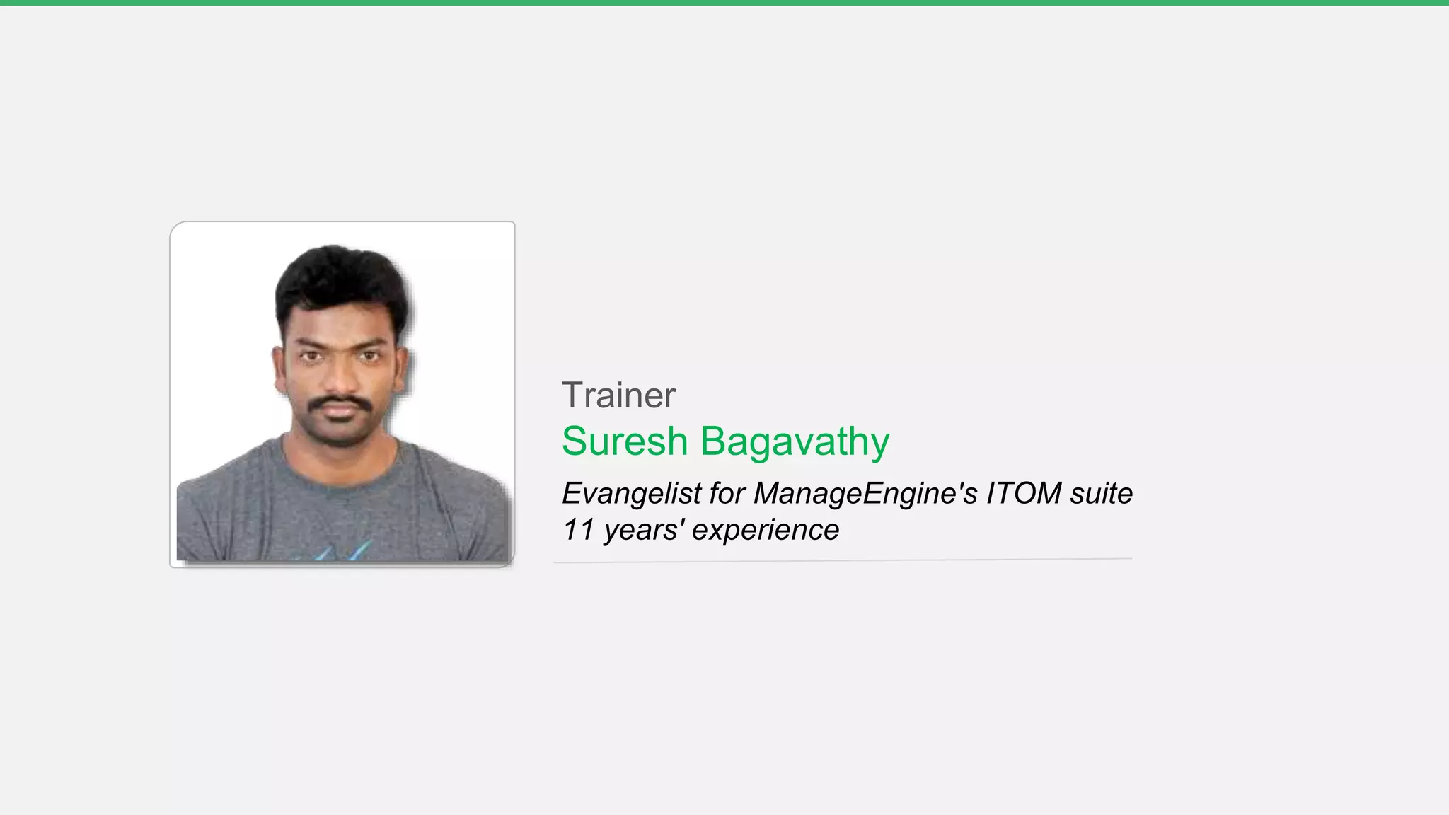 Trainer
Suresh Bagavathy
Evangelist for ManageEngine's ITOM suite
11 years' experience
 