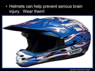 • Helmets can help prevent serious brain
injury. Wear them!
Copyright © 2010 Ryan P. Murphy
 