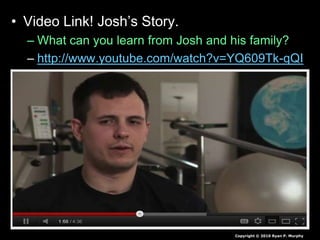 • Video Link! Josh’s Story.
– What can you learn from Josh and his family?
– http://www.youtube.com/watch?v=YQ609Tk-qQI
Copyright © 2010 Ryan P. Murphy
 