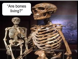 “Are bones
living?”
 