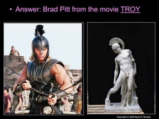 • Answer: Brad Pitt from the movie TROY
Copyright © 2010 Ryan P. Murphy
 