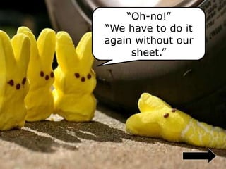 “Oh-no!”
“We have to do it
again without our
sheet.”
 