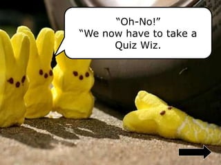 “Oh-No!”
“We now have to take a
Quiz Wiz.
 