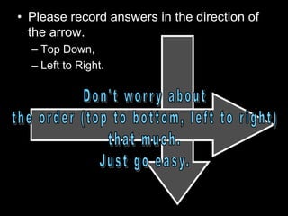 • Please record answers in the direction of
the arrow.
– Top Down,
– Left to Right.
 