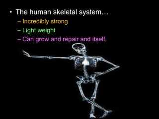 • The human skeletal system…
– Incredibly strong
– Light weight
– Can grow and repair and itself.
 