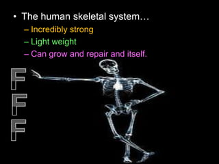 • The human skeletal system…
– Incredibly strong
– Light weight
– Can grow and repair and itself.
 