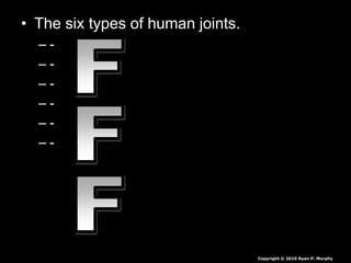 • The six types of human joints.
– -
– -
– -
– -
– -
– -
Copyright © 2010 Ryan P. Murphy
 