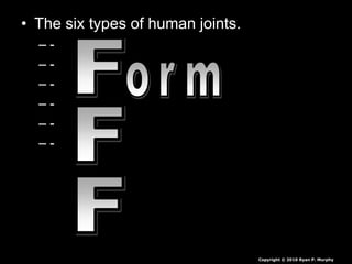 • The six types of human joints.
– -
– -
– -
– -
– -
– -
Copyright © 2010 Ryan P. Murphy
 