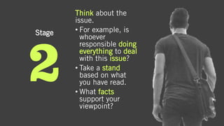 Stage
Think about the
issue.
• For example, is
whoever
responsible doing
everything to deal
with this issue?
• Take a stand
based on what
you have read.
• What facts
support your
viewpoint?
 
