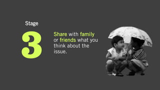 Stage
Share with family
or friends what you
think about the
issue.
 