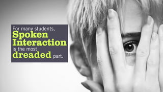 For many students,
Spoken
Interaction
is the most
dreaded part.
 
