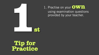 st
Tip for
Practice
1. Practise on your own
using examination questions
provided by your teacher.
 