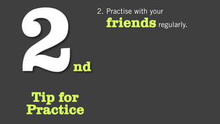 nd
Tip for
Practice
2. Practise with your
friends regularly.
 