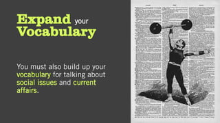 Expand your
Vocabulary
You must also build up your
vocabulary for talking about
social issues and current
affairs.
 