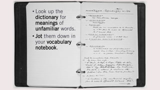 • Look up the
dictionary for
meanings of
unfamiliar words.
• Jot them down in
your vocabulary
notebook.
 