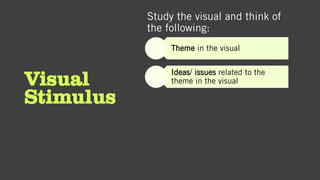 Visual
Stimulus
Study the visual and think of
the following:
Theme in the visual
Ideas/ issues related to the
theme in the visual
 