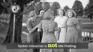 Spoken Interaction is not Idle Chatting.
 