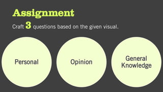 Assignment
Craft 3 questions based on the given visual.
Personal Opinion
General
Knowledge
 