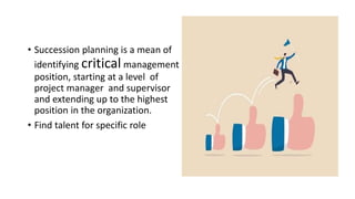 • Succession planning is a mean of
identifying critical management
position, starting at a level of
project manager and su...