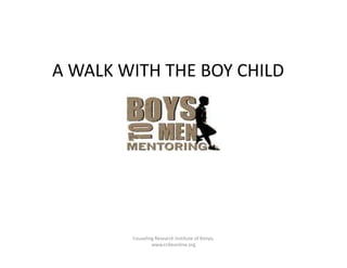 A WALK WITH THE BOY CHILD
Couseling Research Institute of Kenya;
www.crikeonline.org
 