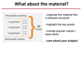 What about the material?
- organize the material into
a coherent structure
- highlight the key points
- include popular culture /
news items
- care about your subject
death by PowerPoint
 