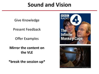 Sound and Vision
Give Knowledge
Present Feedback
Offer Examples
Mirror the content on
the VLE
*break the session up*
 