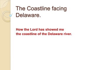 The Coastline facing
Delaware.
How the Lord has showed me
the coastline of the Delaware river.
 